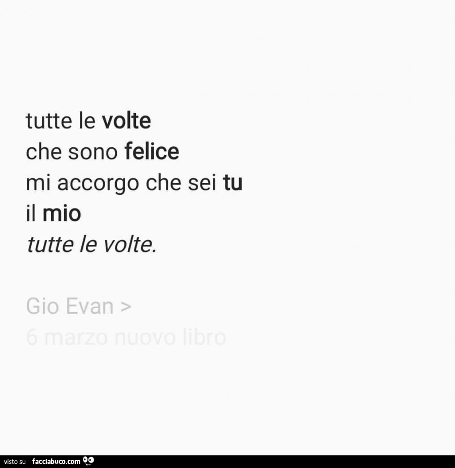 Tutte le volte che sono felice mi accorgo che sei tu il mio tutte le volte. Gio evan