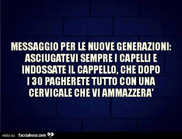 Messaggio per le nuove generazioni asciugatevi sempre i capelli e indossate il cappello, che dopo i trenta pagherete tutto con una cervicale che vi ammazzerà