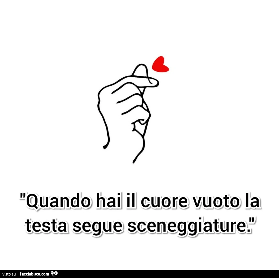 Quando hai il cuore vuoto la testa segue sceneggiature