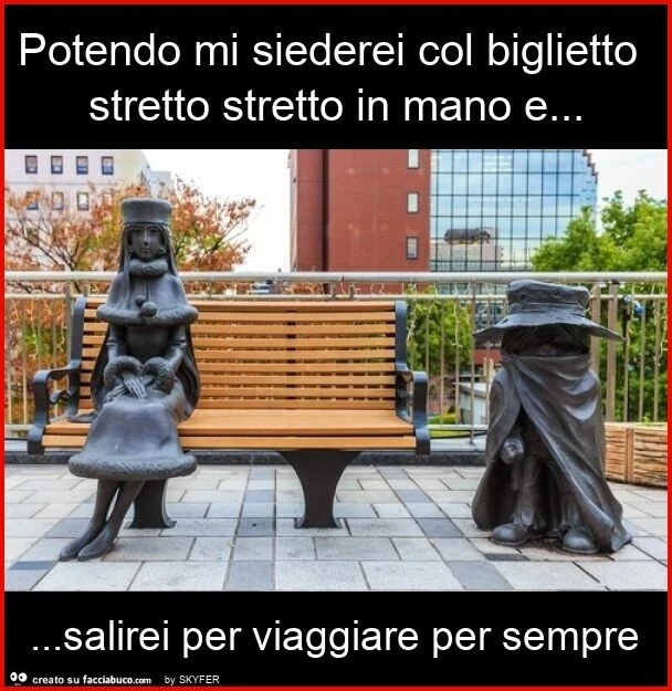Potendo mi siederei col biglietto stretto stretto in mano e&hellip; salirei per viaggiare per sempre