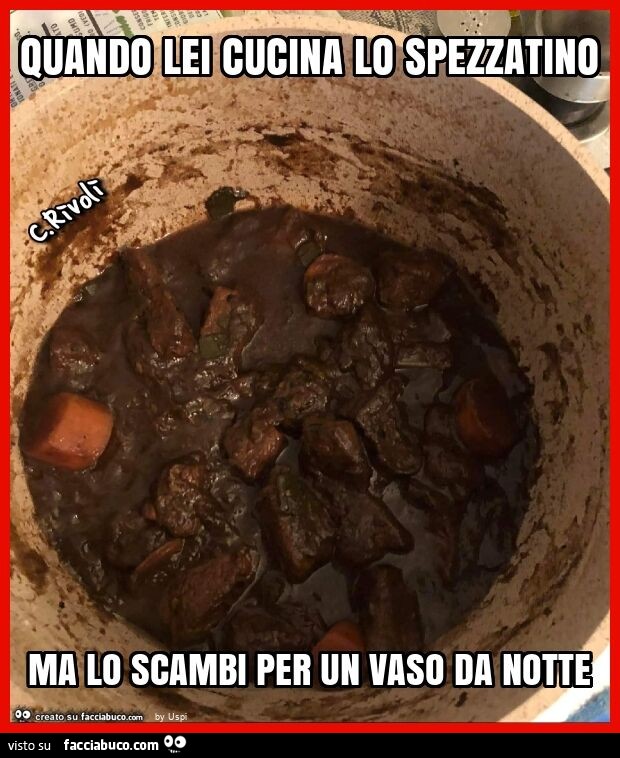 Quando lei cucina lo spezzatino ma lo scambi per un vaso da notte