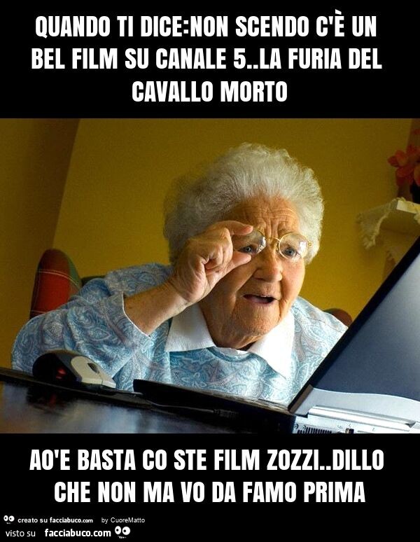 Quando ti dice: non scendo c'è un bel film su canale 5. La furia del cavallo morto aòe basta co ste film zozzi. Dillo che non ma vo da famo prima