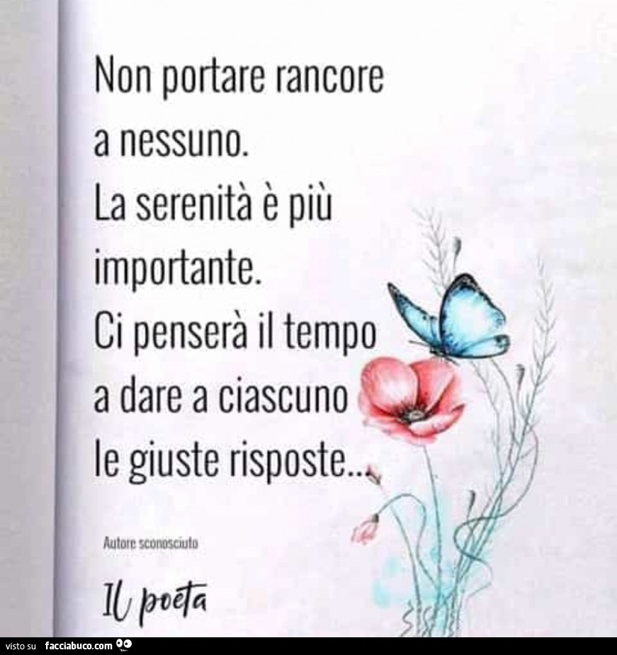 Non portare rancore a nessuno. La serenità è più importante. Ci penserà il tempo a dare a ciascuno le giuste risposte