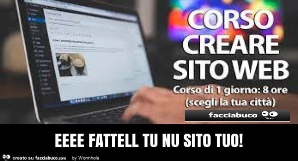 Eeee fattell tu nu sito tuo