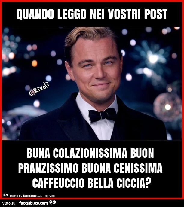 Quando leggo nei vostri post buna colazionissima buon pranzissimo buona cenissima caffeuccio bella ciccia?