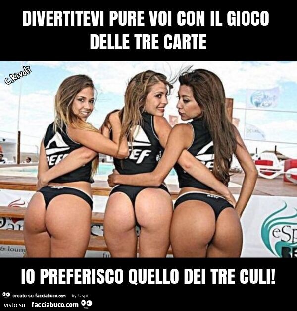Divertitevi pure voi con il gioco delle tre carte io preferisco quello dei tre culi