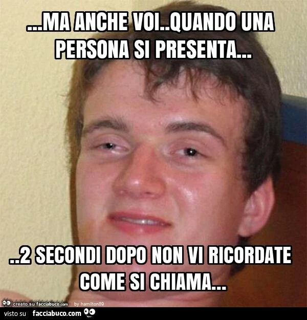 Ma anche voi. Quando una persona si presenta&hellip; 2 secondi dopo non vi ricordate come si chiama