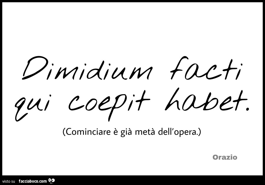 Dimidium facti qui cepit habet. Cominciare è già metà dell'opera. Orazio