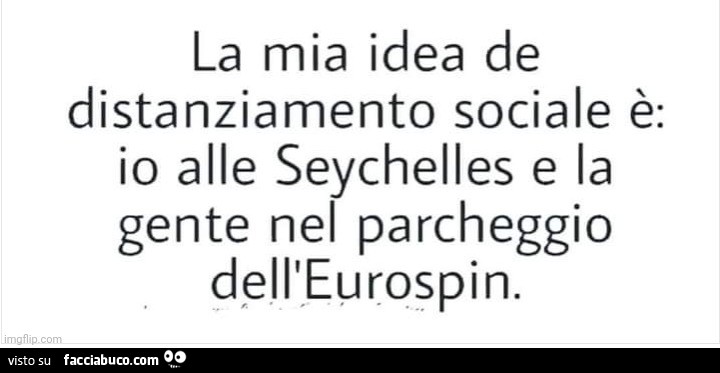 La mia idea de distanziamento sociale è: io alle seychelles e la gente nel parcheggio dell'eurospin