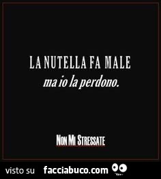La nutella fa male ma io la perdono