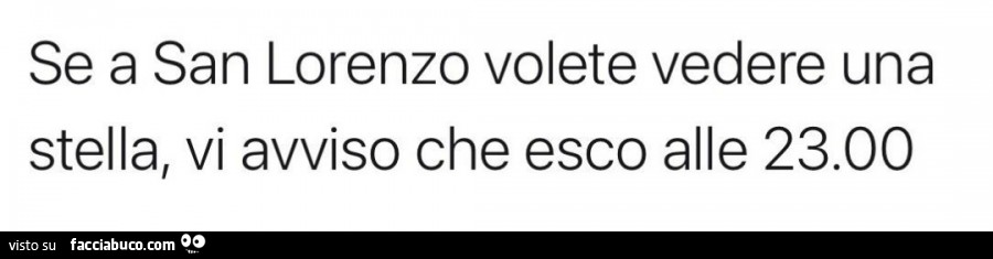 Se a san lorenzo volete vedere una stella, vi avviso che esco alle 23.00