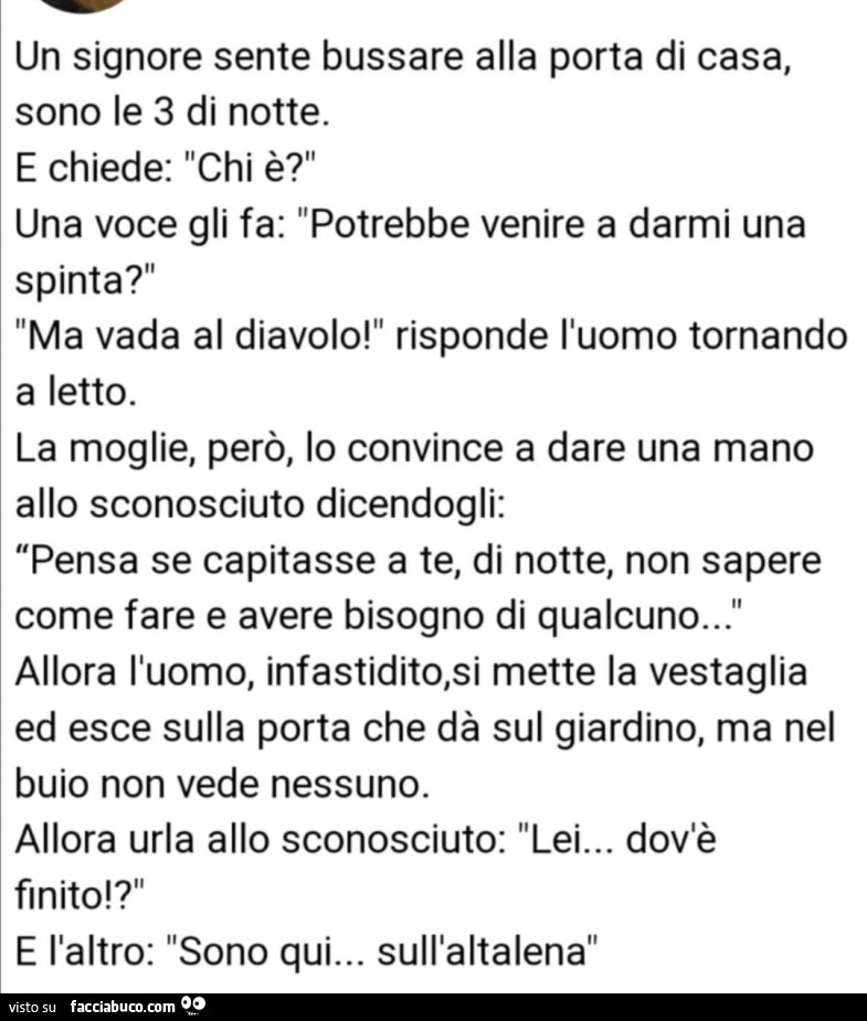 Un signore sente bussare alla porta di casa, sono le 3 di notte. E chiede: chi è? Una voce gli fa: potrebbe venire a darmi una spinta?