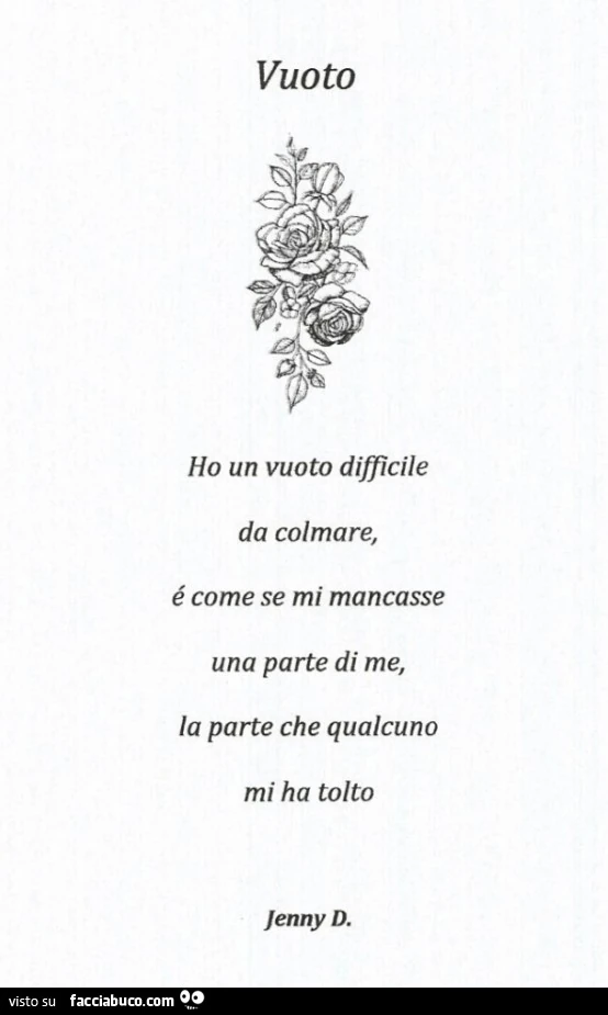 Vuoto. Ho un vuoto difficile da colmare, é come se mi mancasse una parte di me, la parte che qualcuno mi ha tolto