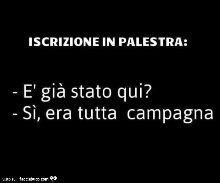 Iscrizione in palestra: è già stato qui? Sì, era tutta campagna