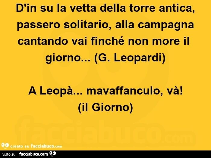 D'in su la vetta della torre antica, passero solitario, alla campagna cantando vai finché non more il giorno… G. Leopardi. A leopà… mavaffanculo, và! Il giorno
