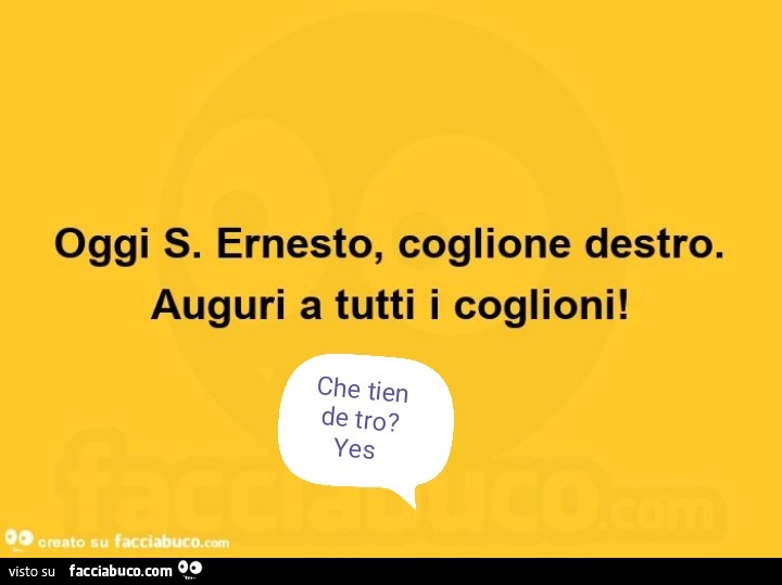Oggi S. Ernesto, coglione destro. Auguri a tutti i coglioni