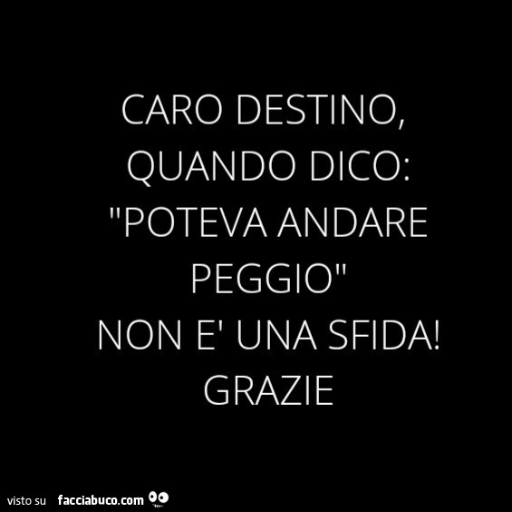 Caro destino, quando dico: poteva andare peggio non รจ una sfida! Grazie