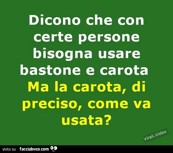 Dicono che con certe persone bisogna usare bastone e carota ma la carota, di preciso, come va usata?