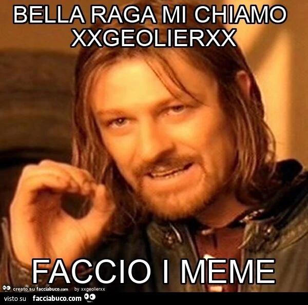 Bella raga mi chiamo xxgeolierxx faccio i meme