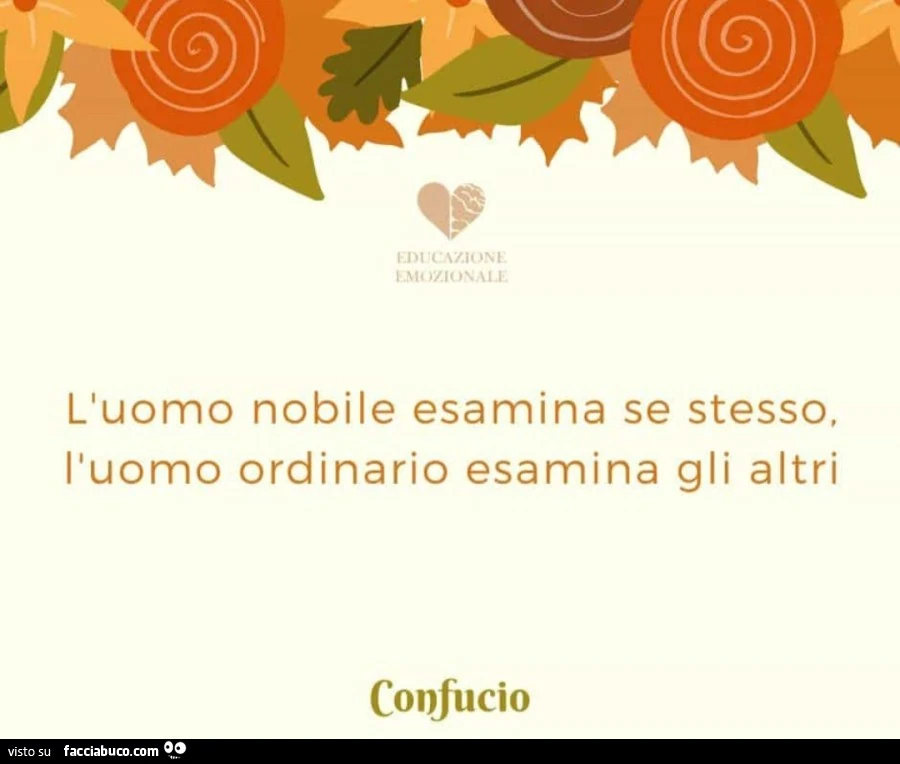 L'uomo nobile esamina se stesso, l'uomo ordinario esamina gli altri. Confucio