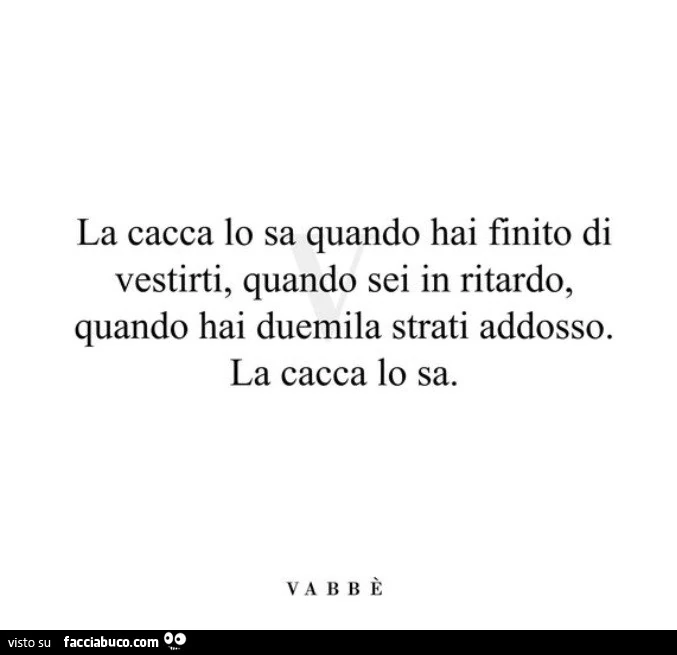 La cacca lo sa quando hai finito di vestirti, quando sei in ritardo, quando hai duemila strati addosso. La cacca lo sa