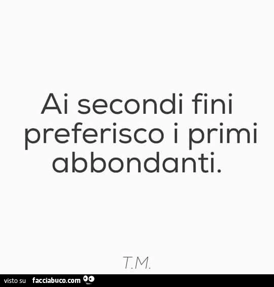 Ai secondi fini preferisco i primi abbondanti