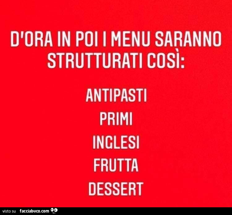 D'ora in poi i menu saranno strutturati così: antipasti primi inglesi frutta dessert