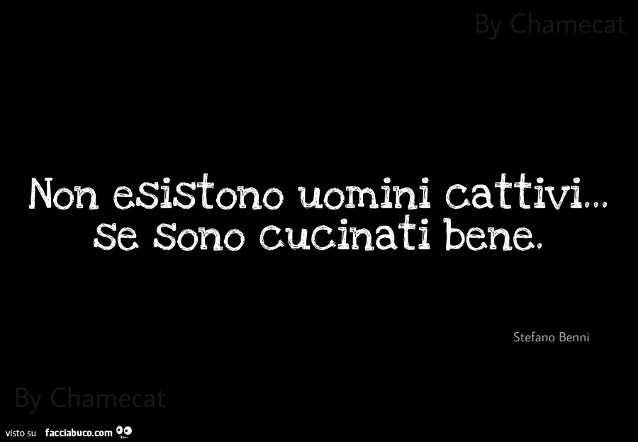 Non esistono uomini cattivi… se sono cucinati bene. Stefano Benni 