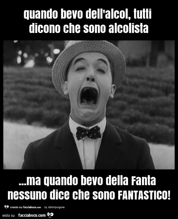 Quando bevo dell'alcol, tutti dicono che sono alcolista… ma quando bevo della fanta nessuno dice che sono fantastico