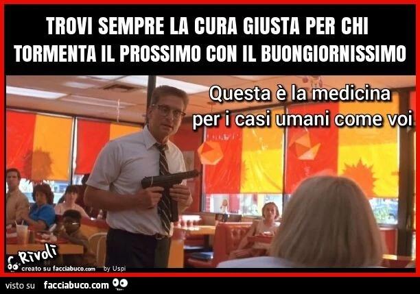 Trovi sempre la cura giusta per chi tormenta il prossimo con il buongiornissimo
