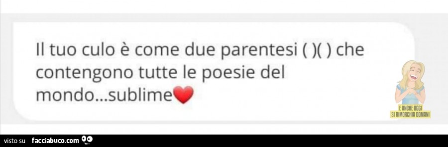 Il tuo culo è come due parentesi ( )( ) che contengono tutte le poesie del mondo… sublime