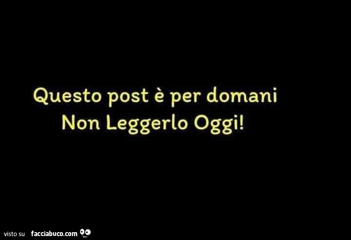 Questo post è per domani non leggerlo oggi