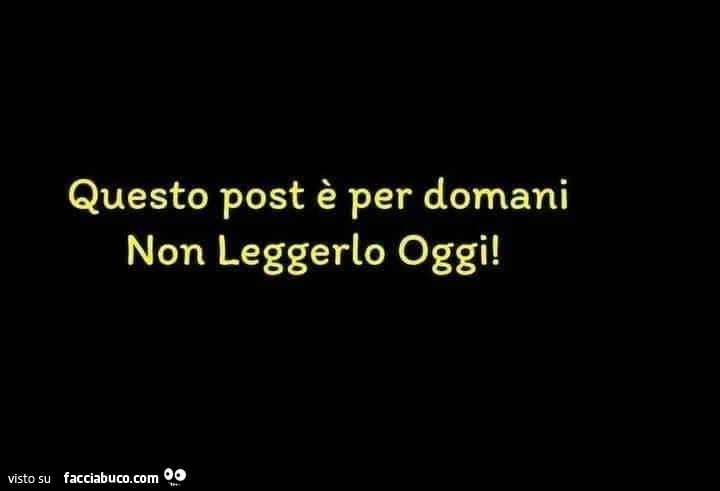Questo post è per domani. Non leggerlo oggi