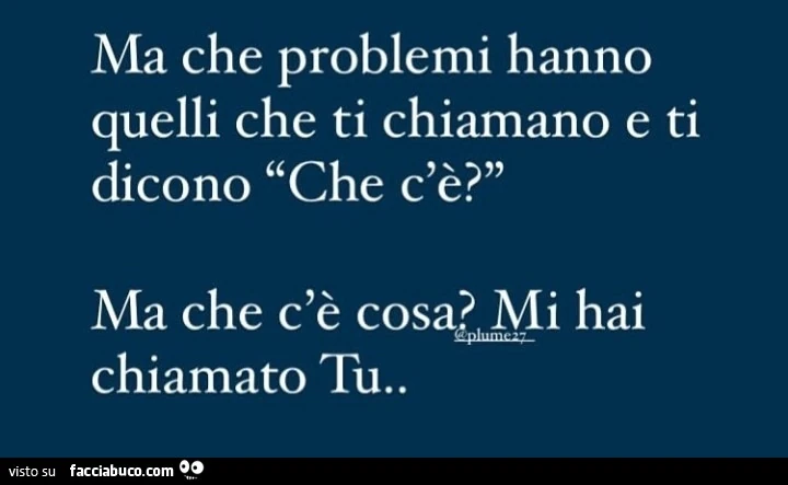Ma che problemi hanno quelli che ti chiamano e ti dicono che c'è? Ma che c'è cosa mi hai chiamato tu