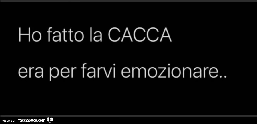 Ho fatto la cacca era per farvi emozionare