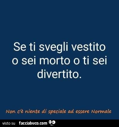Se ti svegli vestito o sei morto o ti sei divertito