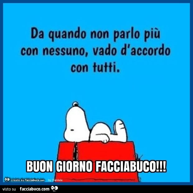 Da quando non parlo più con nessuno, vado d'accordo con tutti. Buon giorno facciabuco