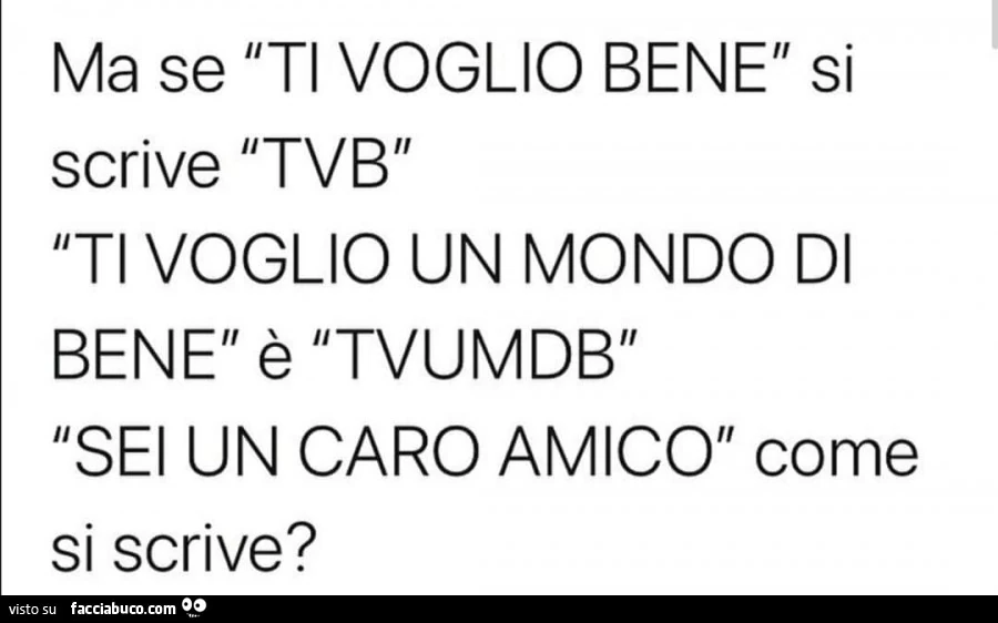 Ma se ti voglio bene si scrive tvb 'ti voglio un mondo di bene è tvumdb sei un caro amico come si scrive?