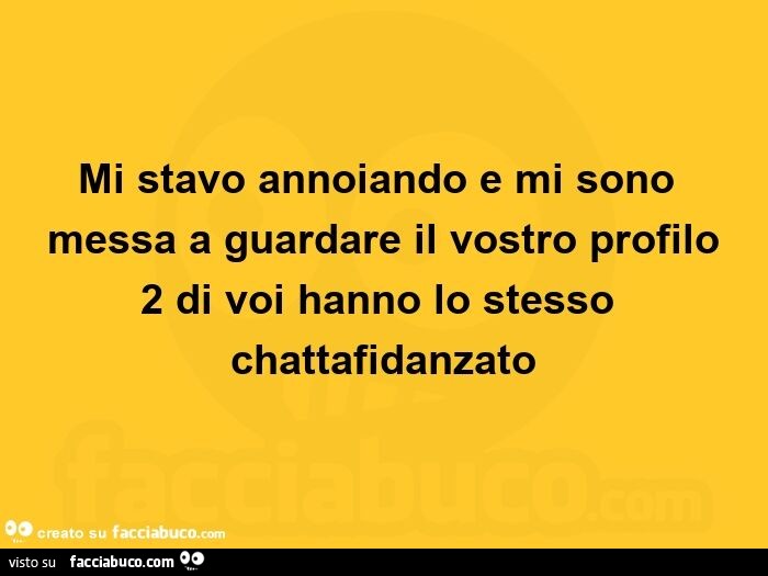 Mi stavo annoiando e mi sono messa a guardare il vostro profilo 2 di voi hanno lo stesso chattafidanzato
