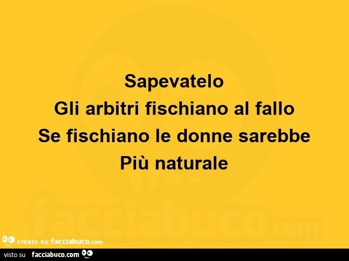 Sapevatelo  gli arbitri fischiano al fallo  se fischiano le donne sarebbe  più naturale 