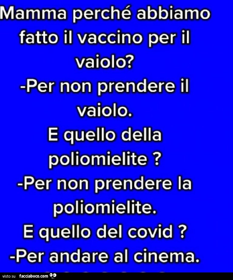 Mamma perché abbiamo fatto il vaccino per il vaiolo? Per non prendere il vaiolo. E quello della poliomielite? Per non prendere la poliomielite. E quello del covid? Per andare al cinema