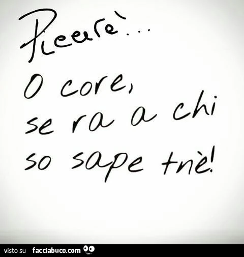Piccirè o core, se ra a chi sa sape tnè