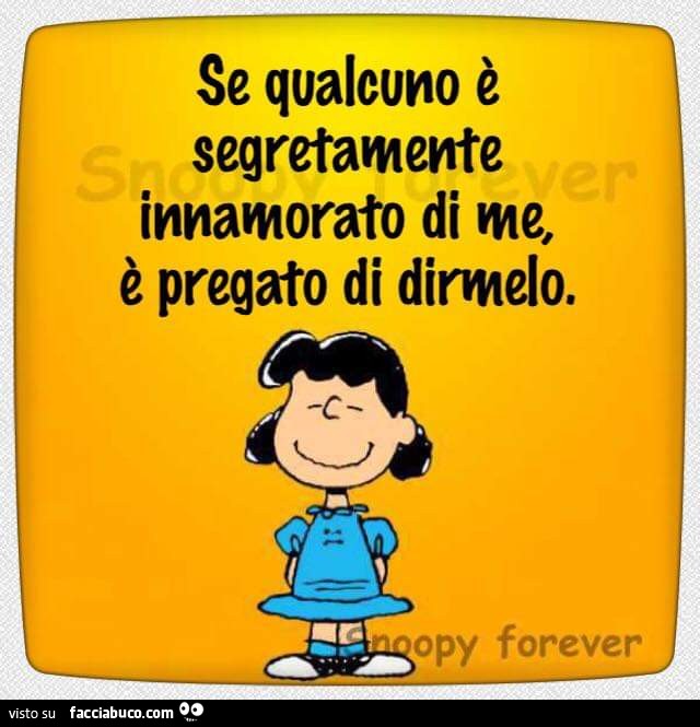 Se qualcuno è segretamente innamorato di me, è pregato di dirmelo