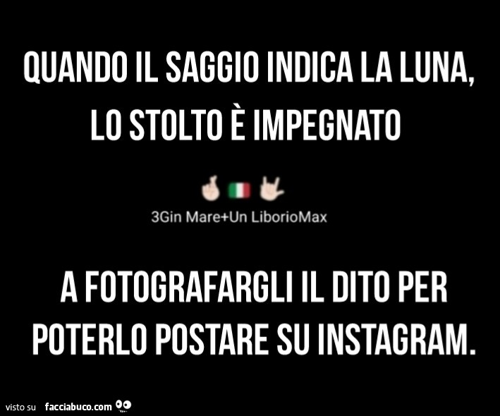 Quando il saggio indica la luna, lo stolto è impegnato a fotografargli il dito per poterlo postare su instagram