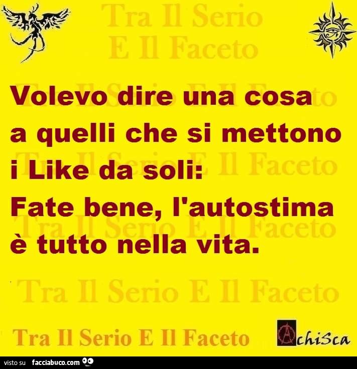 Volevo dire una cosa a quelli che si mettono i like da soli: fate bene, l'autostima è tutto nella vita
