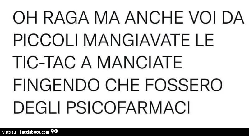 Oh raga ma anche voi da piccoli mangiavate le tic tac a manciate fingendo che fossero degli psicofarmaci