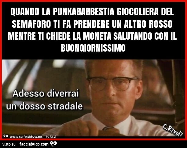 Quando la punkababbestia giocoliera del semaforo ti fa prendere un altro rosso mentre ti chiede la moneta salutando con il buongiornissimo