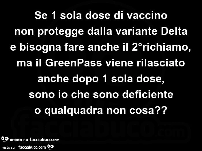 Se 1 sola dose di vaccino non protegge dalla variante delta e bisogna fare anche il 2°richiamo,   ma il greenpass viene rilasciato anche dopo 1 sola dose, sono io che sono deficiente o qualquadra non cosa?