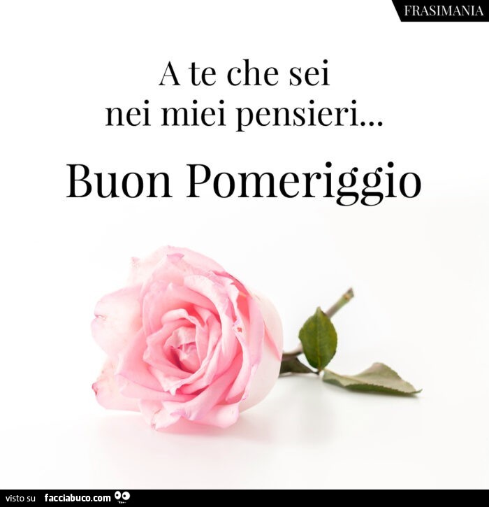 Frasimania a te che sei nei miei pensieri… buon pomeriggio