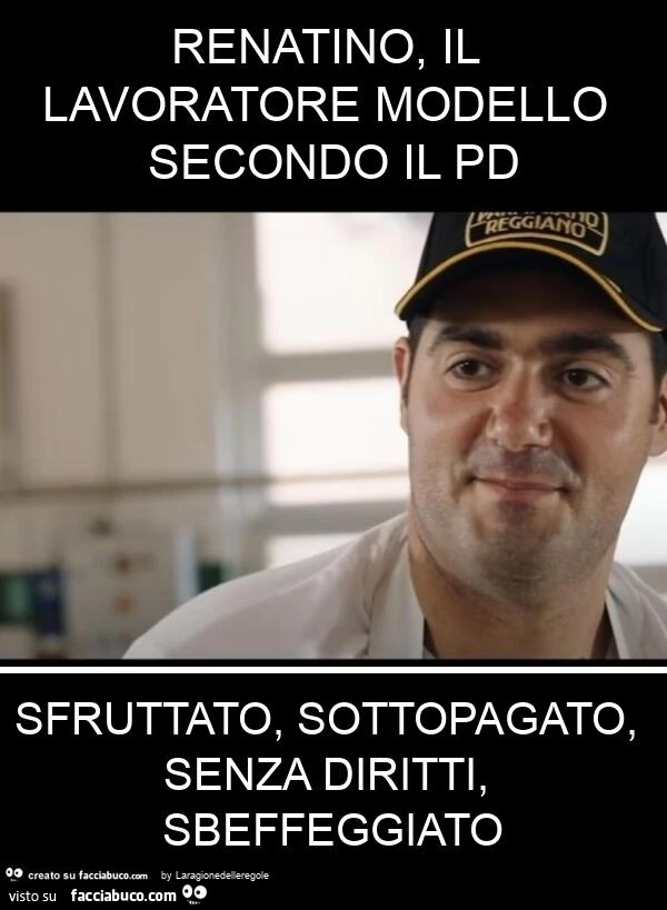 Renatino, il lavoratore modello secondo il pd sfruttato, sottopagato, senza diritti, sbeffeggiato